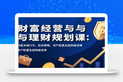 财富经营与理财规划课：财富关键行为、投资策略、资产配置及趋势解读等