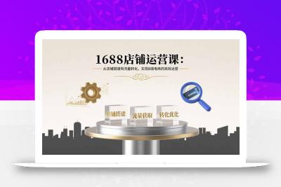 1688店铺运营课：从店铺搭建到流量转化，实现B端电商的高效运营