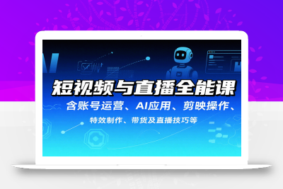 短视频与直播全能课，含账号运营、AI应用、剪映操作、特效制作、带货及直播技巧等