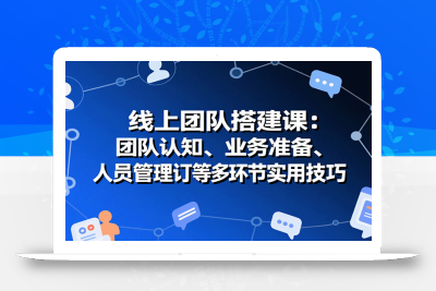 线上团队搭建课：团队认知、业务准备、人员管理、协议签订等多环节实用技巧
