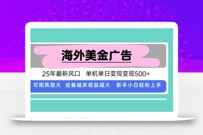最新海外广告美金，全自动挂机，单机单日500+，可矩阵放大，新手小白轻…
