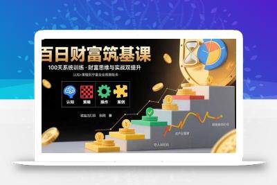 百日财富筑基课：认知+策略+实操+案例拆解  实现从创富到守富全周期能力