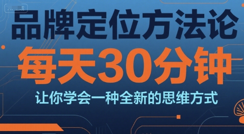 品牌定位方法论，每天30钟分让你学会一种全新的思维方式-小白网创