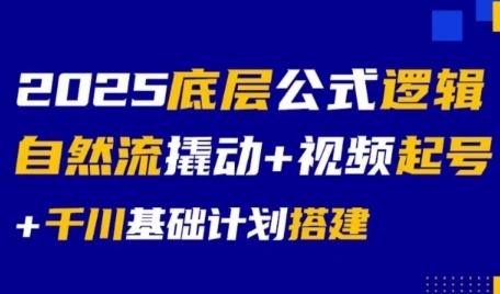 2025底层公式逻辑自然流撬动+视频起号+千川基础计划搭建-小白网创