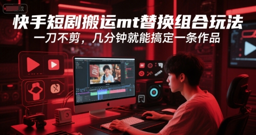 快手短剧搬运mt替换组合玩法，一刀不剪，几分钟就能搞定一条作品-小白网创