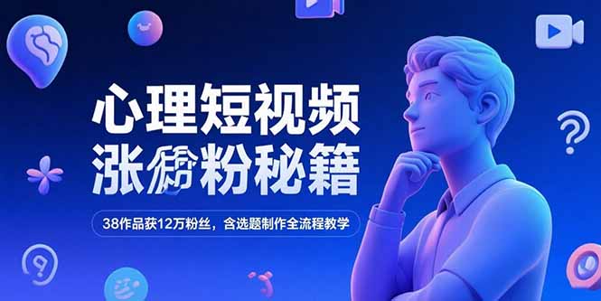 心理短视频涨粉秘籍，38作品获12万粉丝，含选题制作全流程教学-小白网创