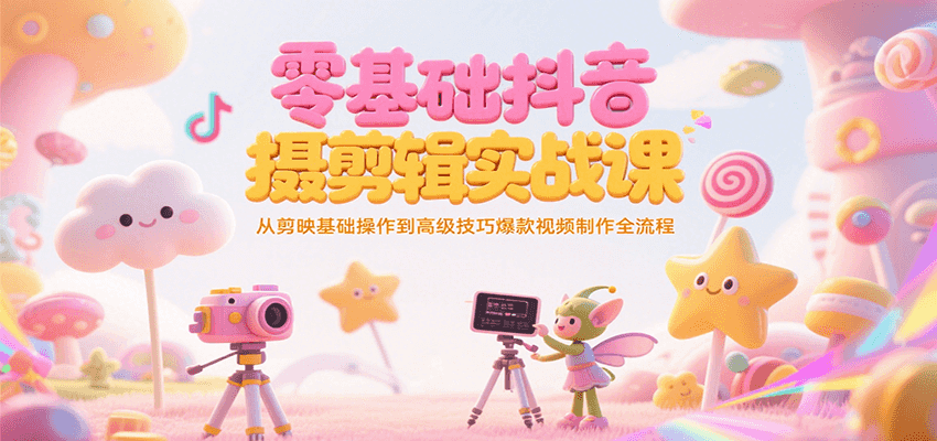 零基础抖音短视频拍摄剪辑实战课，从剪映基础操作到高级技巧爆款视频制作全流程-小白网创