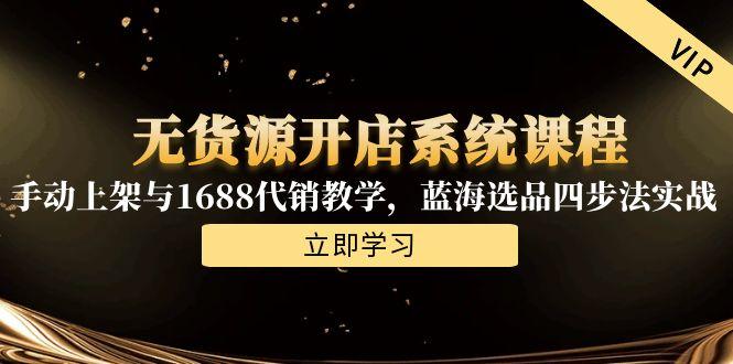 无货源开店系统课程，手动上架与1688代销教学，蓝海选品四步法实战-小白网创
