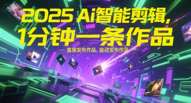 2025Ai智能剪辑，不需要剪辑，直接发布作品，自动剪辑，1分钟一条作品-小白网创