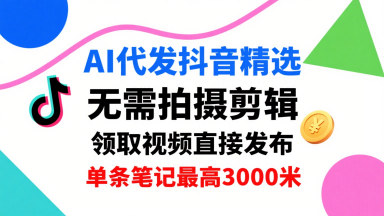 AI代发抖音精选，领取视频直接发布，单号每天领取3条，单条笔记最高3k，无需拍摄剪辑，懒人福利-源码天堂