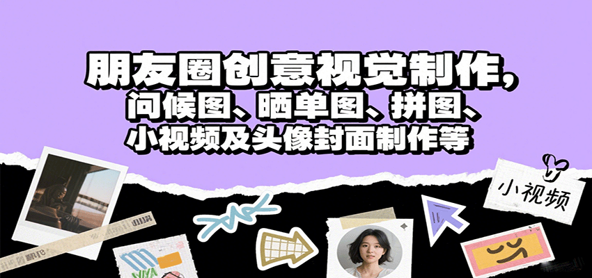 朋友圈创意视觉制作，问候图、晒单图、拼图、小视频及头像封面制作等-小白网创