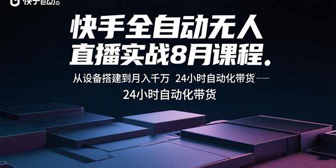 快手全自动无人直播实战8月课程：从设备搭建到月入千万 24小时自动化带货-源码天堂