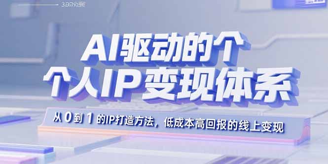 AI驱动的个人IP变现体系：从0到1的IP打造方法，低成本高回报的线上变现-源码天堂