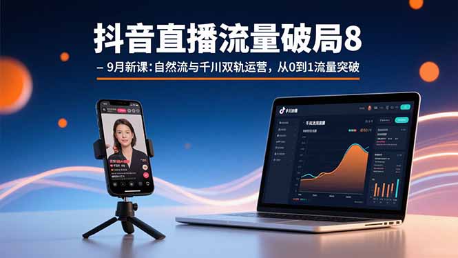 抖音直播流量破局8-9月新课：自然流与千川双轨运营，从0到1流量突破-源码天堂