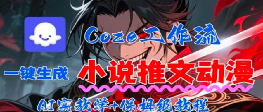 用Coze扣子工作流一键生成小说推文动漫短视频，全流程保姆级教学-小白网创