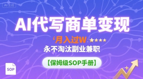 AI代写商单变现，月入过W，永不淘汰副业兼职【保姆级SOP手册】-小白网创