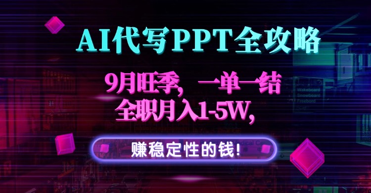 AI代写PPT全攻略，9月旺季，一单一结，全职月入1-5W，赚稳定性的钱！-小白网创