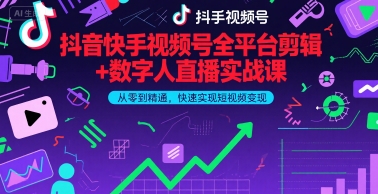 抖音快手视频号全平台剪辑+数字人直播实战课，从零到精通，快速实现短视频变现(更新9月)​-源码天堂