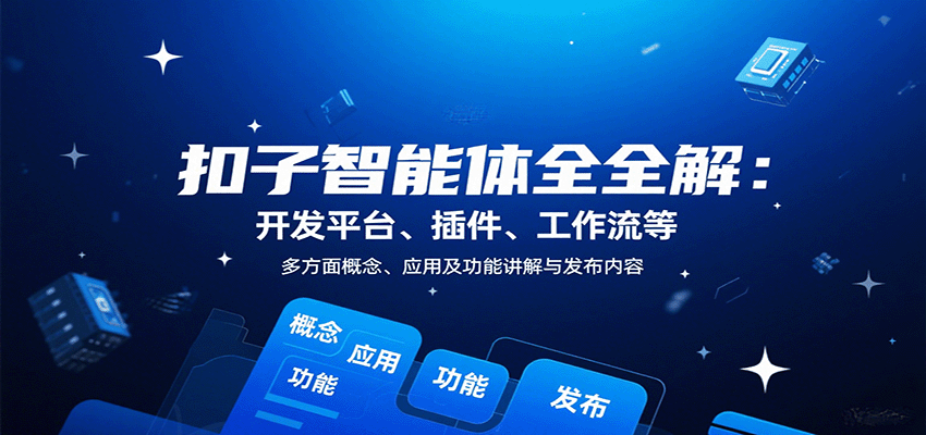 扣子智能体全解：开发平台、插件、工作流等多方面概念、应用及功能讲解与发布内容-小白网创