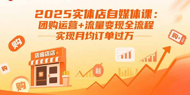 2025实体店自媒体课：团购运营+流量变现全流程，实现月均订单过万-小白网创
