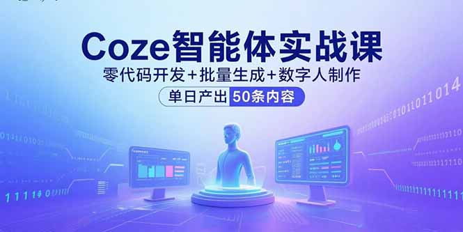 Coze智能体实战课，零代码开发+批量生成+数字人制作，单日产出50条内容-小白网创