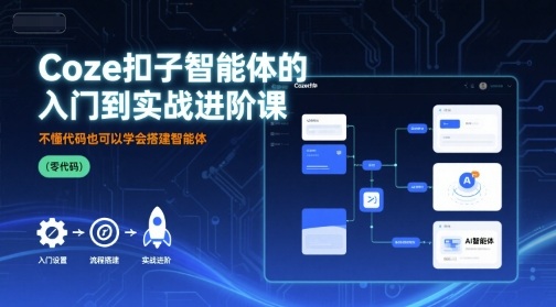 Coze扣子智能体的入门到实战进阶课，不懂代码也可以学会搭建智能体-小白网创