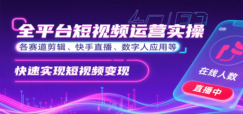全平台短视频运营实操，各赛道剪辑、快手直播、数字人应用等，快速实现短视频变现-小白网创