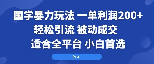 国学暴力玩法：一单利润2张+轻松引流 被动成交  适合全平台   小白首选-源码天堂