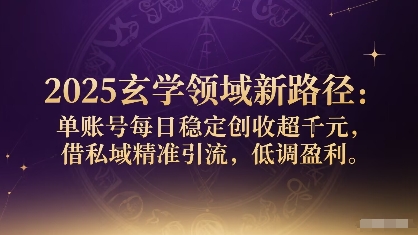 2025玄学领域新路径：单账号每日稳定创收1k+，借私域精准引流，低调盈利-小白网创