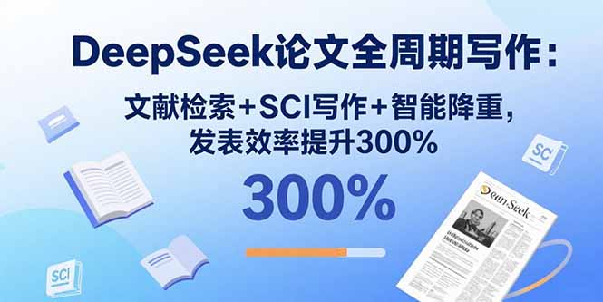 DeepSeek论文全周期写作：文献检索+SCI写作+智能降重，发表效率提升300%-小白网创