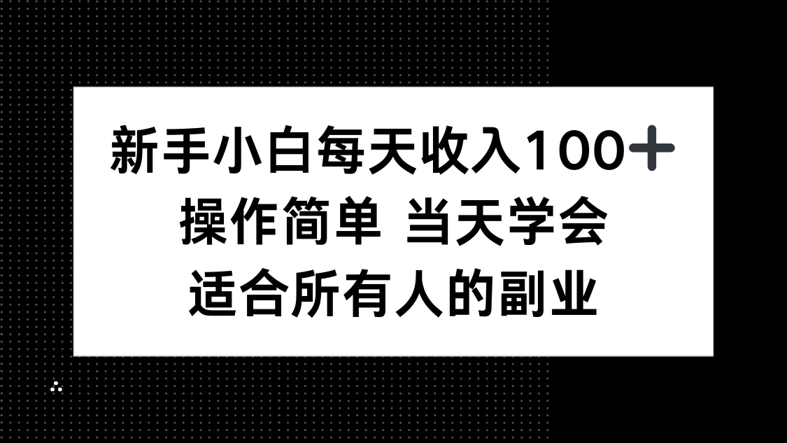 新手小白每天收入100+，操作简单 当天学会 ，适合所有人的副业-源码天堂