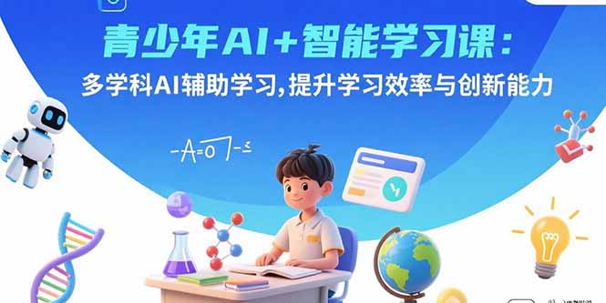 青少年AI+智能学习课：多学科AI辅助学习，提升学习效率与创新能力-源码天堂