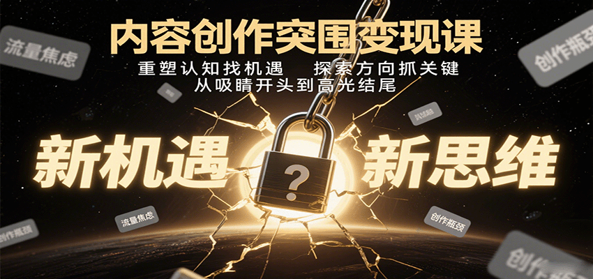 内容创作突围变现课：重塑认知找机遇，探索方向抓关键，从吸睛开头到高光结尾-源码天堂