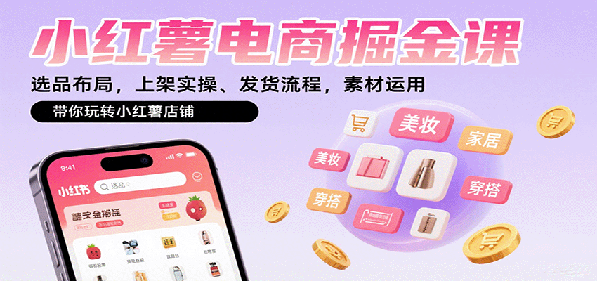 小红薯电商掘金课：选品布局，上架实操、发货流程，素材运用，带你玩转小红薯店铺-源码天堂