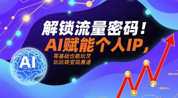 解锁流量密码！AI赋能个人IP，零基础也能玩转变现赛道-源码天堂