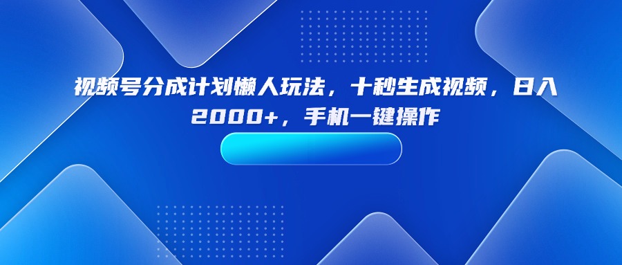 视频号分成计划懒人玩法，十秒生成视频，日入2000+，手机一键操作-源码天堂