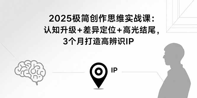 2025极简创作思维实战课：认知升级+差异定位+高光结尾，3个月打造高辨识IP-源码天堂
