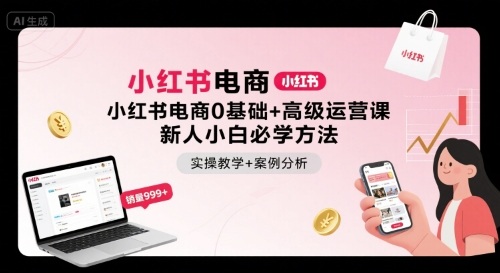 小红书电商0基础+高级运营课，新人小白必学方法，实操教学+案例分析-源码天堂