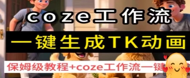 coze工作流一键生成TK动画，保姆级教程+coze工作流一键生成-源码天堂