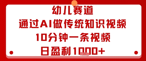 幼儿赛道：通过AI做传统知识视频，10分钟一条视频，日盈利多张-源码天堂