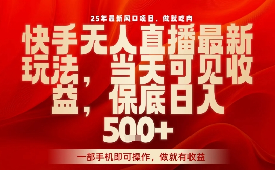 25年最新风口项目，快手无人直播，当天做当天出收益，不违规，一部手机即可操作，保底日入5张+【揭秘】-源码天堂