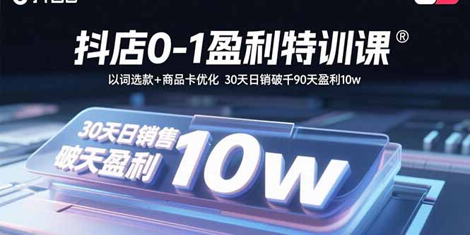 抖店0-1盈利特训课：以词选款+商品卡优化 30天日销破千90天盈利10w-源码天堂