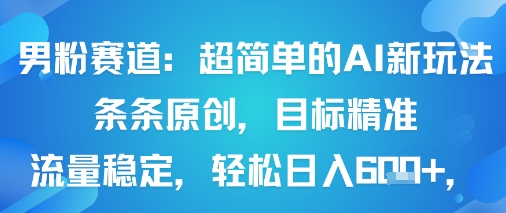 男粉赛道：超简单的AI新玩法条条原创，目标精准，流量稳定轻松日入6张+-源码天堂