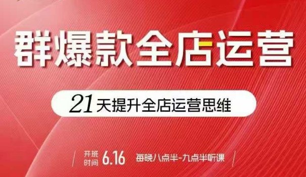 贾真电商群爆款全店运营，21天提升全店运营思维，起店、全店运营爆款不断-源码天堂