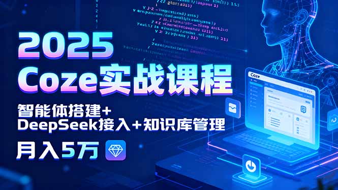 2025 Coze实战课程，智能体搭建+DeepSeek接入+知识库管理，月入5万-源码天堂