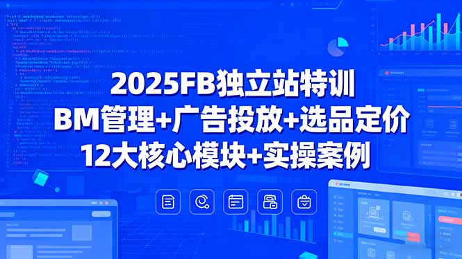 2025FB独立站特训，BM管理+广告投放+选品定价，12大核心模块+实操案例-源码天堂