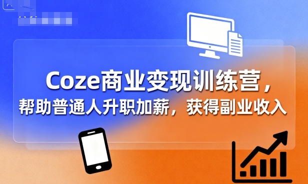 Coze商业变现训练营，帮助普通人升职加薪， 获得副业收入-源码天堂