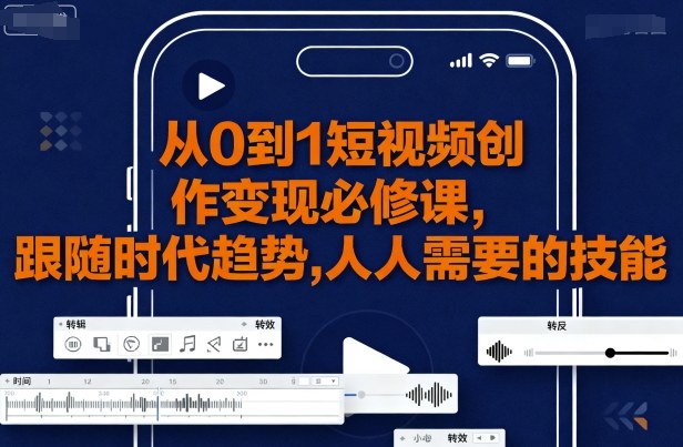 从0到1短视频创作变现必修课，跟随时代趋势，人人需要的技能-源码天堂
