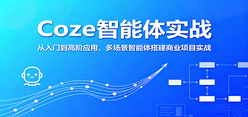 Coze智能体实战，从入门到高阶应用，多场景智能体搭建商业项目实战-源码天堂