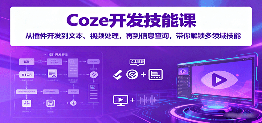 Coze开发技能课：从插件开发到文本、视频处理，再到信息查询，带你解锁多领域技能-源码天堂
